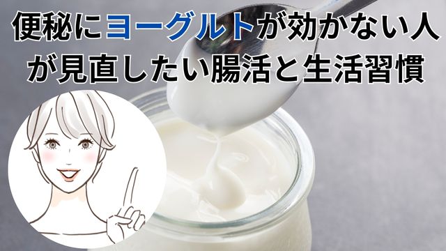 便秘にヨーグルトが効かない人
が見直したい腸活と生活習慣　まとめ