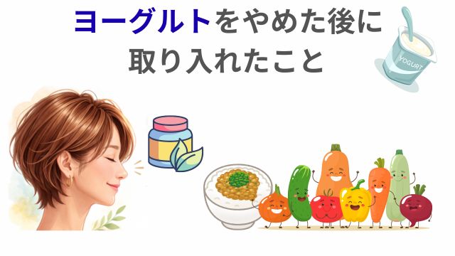 ヨーグルトをやめた後に
取り入れたこと