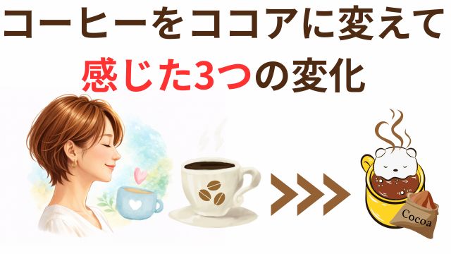 コーヒーをココアに変えた感じた3つの変化
