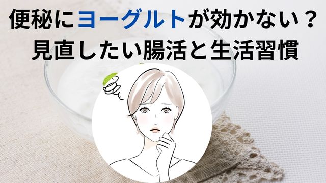 便秘にヨーグルトが効かない？ 見直したい腸活と生活習慣　アイキャッチ