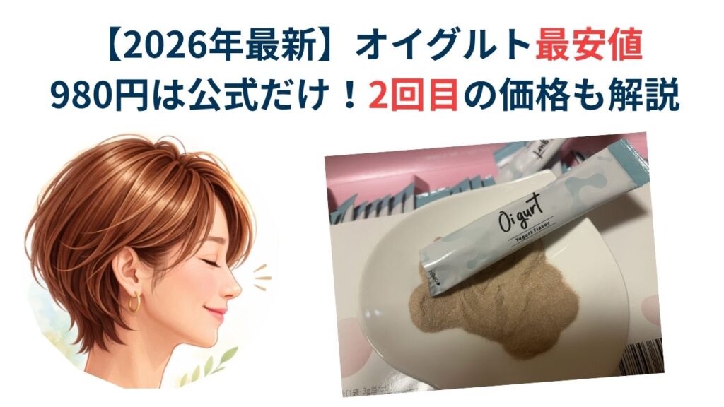 【2026年最新】オイグルト最安値980円は公式だけ！2回目の価格も解説